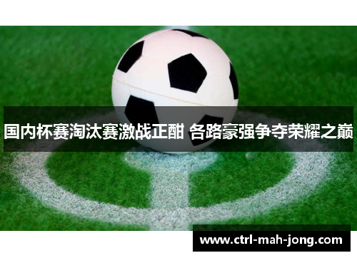 国内杯赛淘汰赛激战正酣 各路豪强争夺荣耀之巅