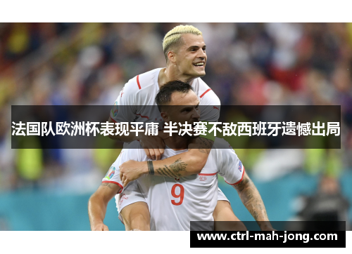 法国队欧洲杯表现平庸 半决赛不敌西班牙遗憾出局 法国队欧洲杯表现平庸 半决赛不敌西班牙遗憾出局