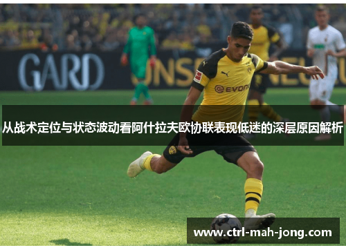从战术定位与状态波动看阿什拉夫欧协联表现低迷的深层原因解析